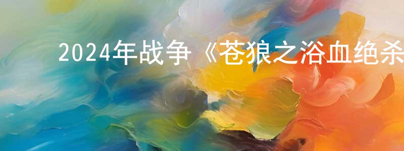 ﻿陈美先发布﻿2024年战争《苍狼之浴血绝杀》HD国语中字迅雷下载_电影天堂